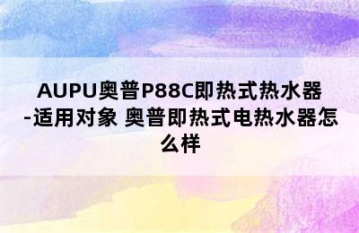 AUPU奥普P88C即热式热水器-适用对象 奥普即热式电热水器怎么样